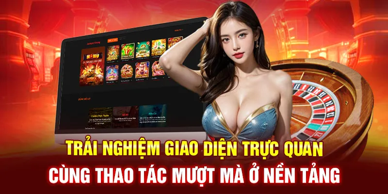 Trải nghiệm giao diện trực quan cùng thao tác mượt mà ở nền tảng